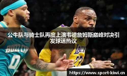 公牛队与骑士队再度上演韦德詹姆斯巅峰对决引发球迷热议