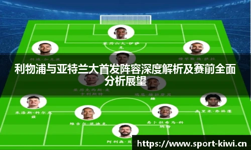 利物浦与亚特兰大首发阵容深度解析及赛前全面分析展望