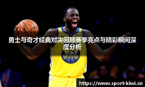 勇士与奇才经典对决回顾赛季亮点与精彩瞬间深度分析