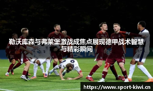 勒沃库森与弗莱堡激战成焦点展现德甲战术智慧与精彩瞬间