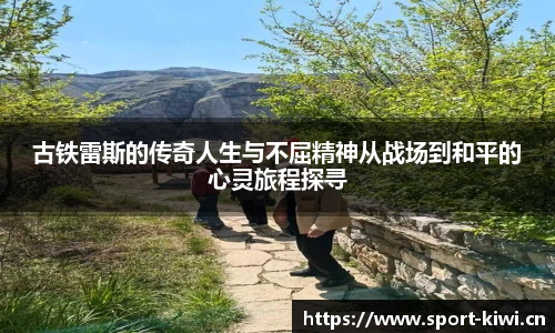 古铁雷斯的传奇人生与不屈精神从战场到和平的心灵旅程探寻