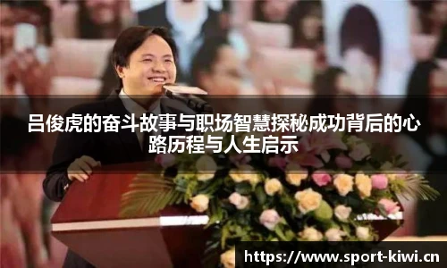 吕俊虎的奋斗故事与职场智慧探秘成功背后的心路历程与人生启示