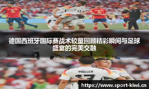 奇异果体育德国西班牙国际赛战术较量回顾精彩瞬间与足球盛宴的完美交融